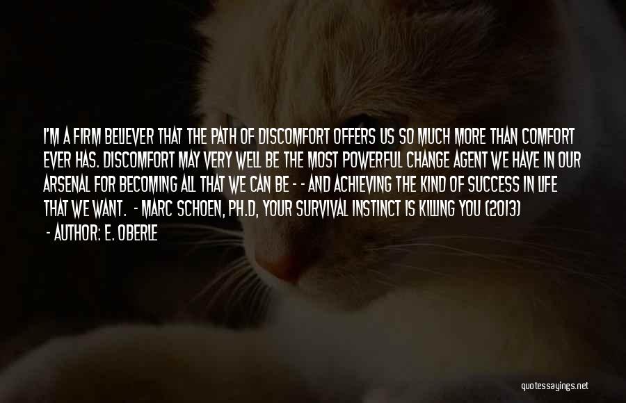 E. Oberle Quotes: I'm A Firm Believer That The Path Of Discomfort Offers Us So Much More Than Comfort Ever Has. Discomfort May