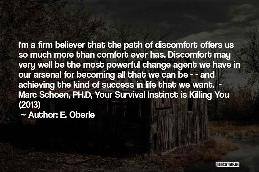 E. Oberle Quotes: I'm A Firm Believer That The Path Of Discomfort Offers Us So Much More Than Comfort Ever Has. Discomfort May