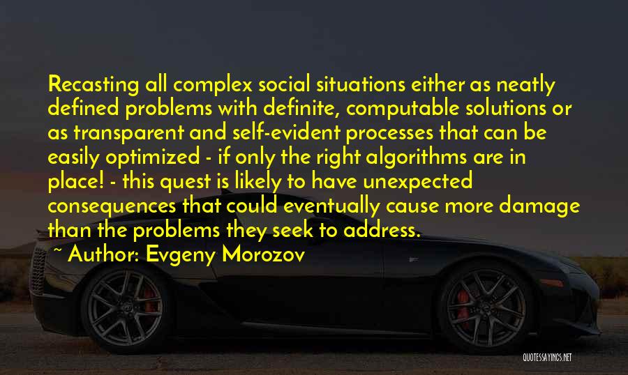 Evgeny Morozov Quotes: Recasting All Complex Social Situations Either As Neatly Defined Problems With Definite, Computable Solutions Or As Transparent And Self-evident Processes