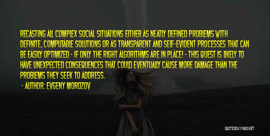 Evgeny Morozov Quotes: Recasting All Complex Social Situations Either As Neatly Defined Problems With Definite, Computable Solutions Or As Transparent And Self-evident Processes