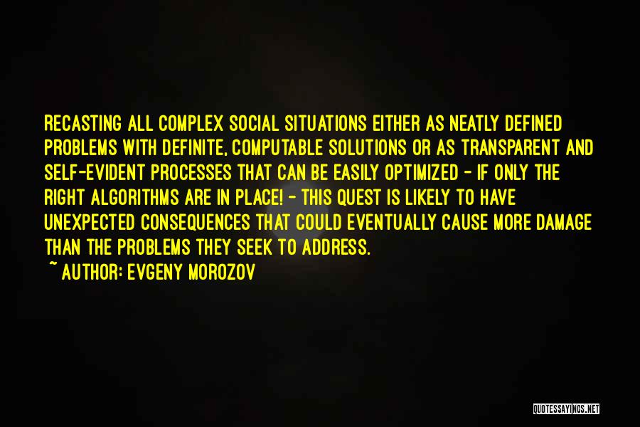 Evgeny Morozov Quotes: Recasting All Complex Social Situations Either As Neatly Defined Problems With Definite, Computable Solutions Or As Transparent And Self-evident Processes