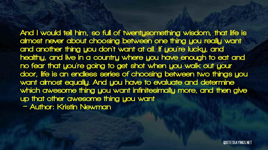 Kristin Newman Quotes: And I Would Tell Him, So Full Of Twentysomething Wisdom, That Life Is Almost Never About Choosing Between One Thing