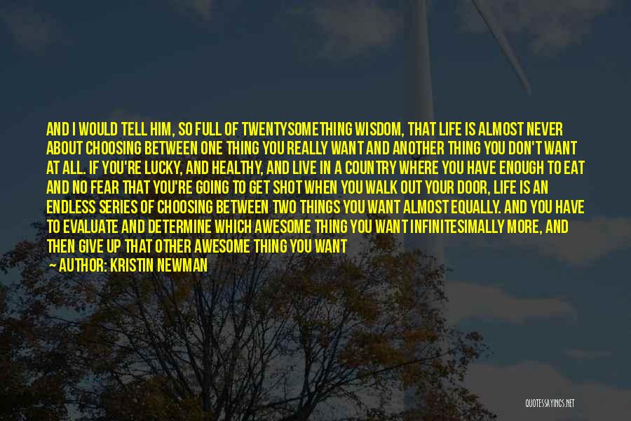 Kristin Newman Quotes: And I Would Tell Him, So Full Of Twentysomething Wisdom, That Life Is Almost Never About Choosing Between One Thing