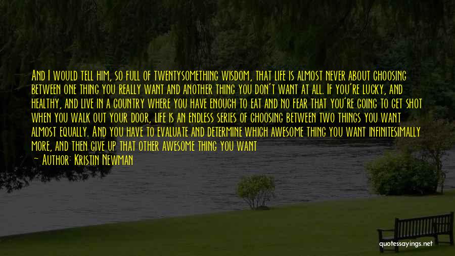 Kristin Newman Quotes: And I Would Tell Him, So Full Of Twentysomething Wisdom, That Life Is Almost Never About Choosing Between One Thing