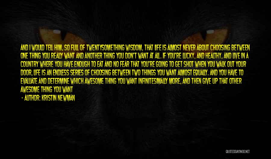 Kristin Newman Quotes: And I Would Tell Him, So Full Of Twentysomething Wisdom, That Life Is Almost Never About Choosing Between One Thing