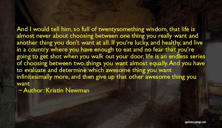 Kristin Newman Quotes: And I Would Tell Him, So Full Of Twentysomething Wisdom, That Life Is Almost Never About Choosing Between One Thing