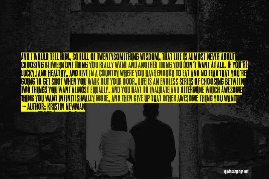 Kristin Newman Quotes: And I Would Tell Him, So Full Of Twentysomething Wisdom, That Life Is Almost Never About Choosing Between One Thing