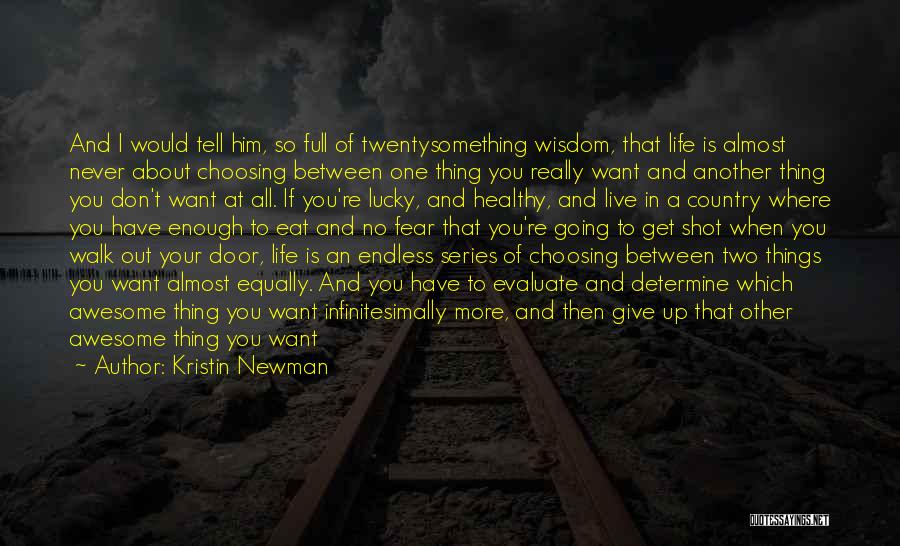 Kristin Newman Quotes: And I Would Tell Him, So Full Of Twentysomething Wisdom, That Life Is Almost Never About Choosing Between One Thing