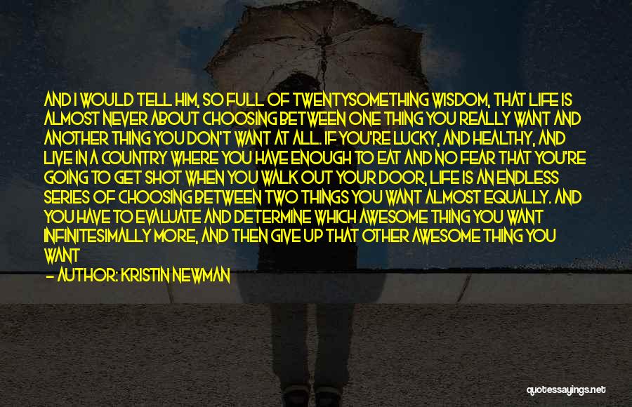 Kristin Newman Quotes: And I Would Tell Him, So Full Of Twentysomething Wisdom, That Life Is Almost Never About Choosing Between One Thing