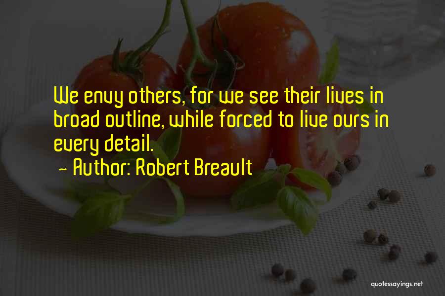 Robert Breault Quotes: We Envy Others, For We See Their Lives In Broad Outline, While Forced To Live Ours In Every Detail.