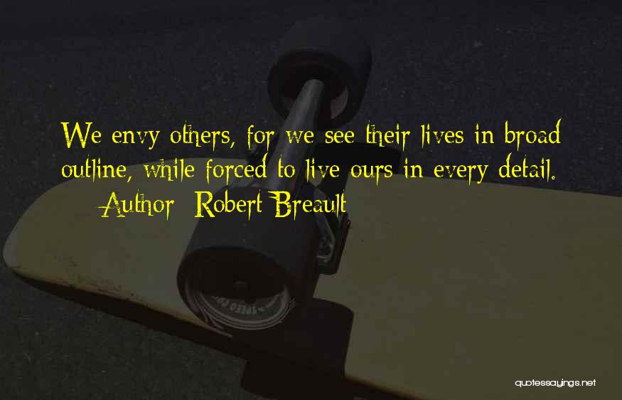 Robert Breault Quotes: We Envy Others, For We See Their Lives In Broad Outline, While Forced To Live Ours In Every Detail.