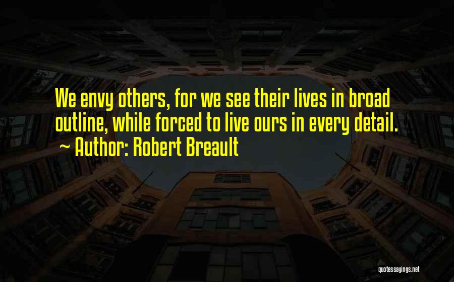 Robert Breault Quotes: We Envy Others, For We See Their Lives In Broad Outline, While Forced To Live Ours In Every Detail.