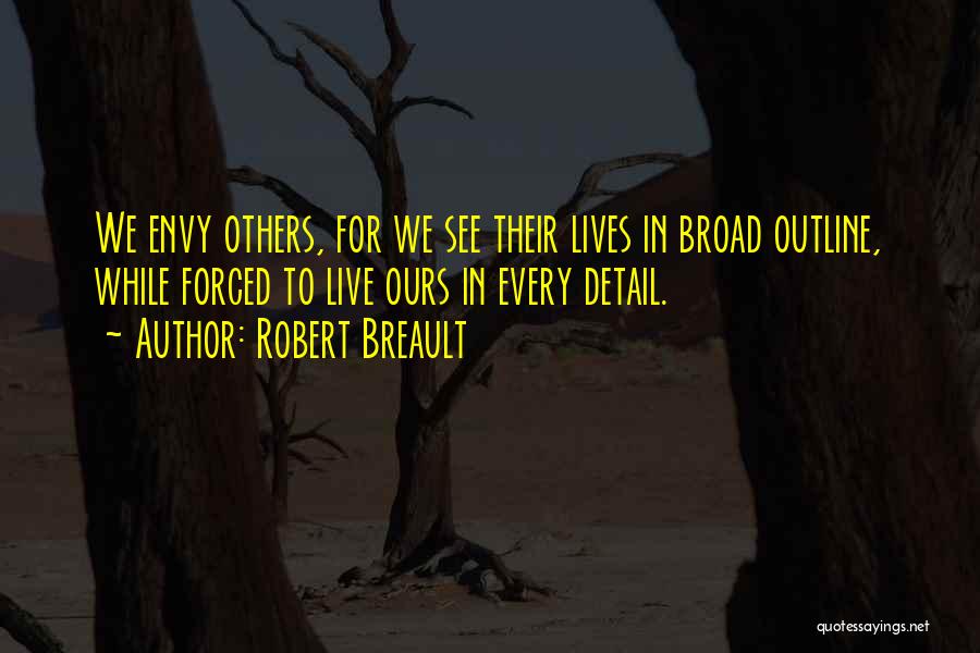 Robert Breault Quotes: We Envy Others, For We See Their Lives In Broad Outline, While Forced To Live Ours In Every Detail.