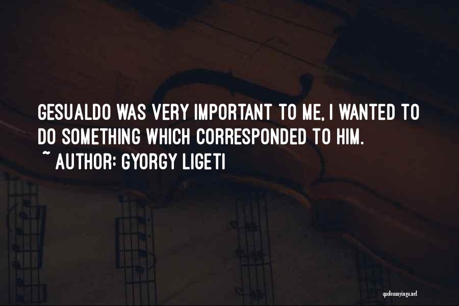 Gyorgy Ligeti Quotes: Gesualdo Was Very Important To Me, I Wanted To Do Something Which Corresponded To Him.