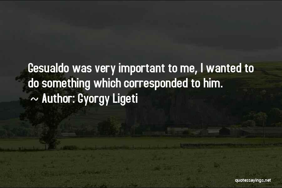 Gyorgy Ligeti Quotes: Gesualdo Was Very Important To Me, I Wanted To Do Something Which Corresponded To Him.