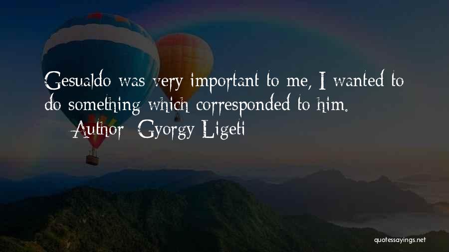 Gyorgy Ligeti Quotes: Gesualdo Was Very Important To Me, I Wanted To Do Something Which Corresponded To Him.