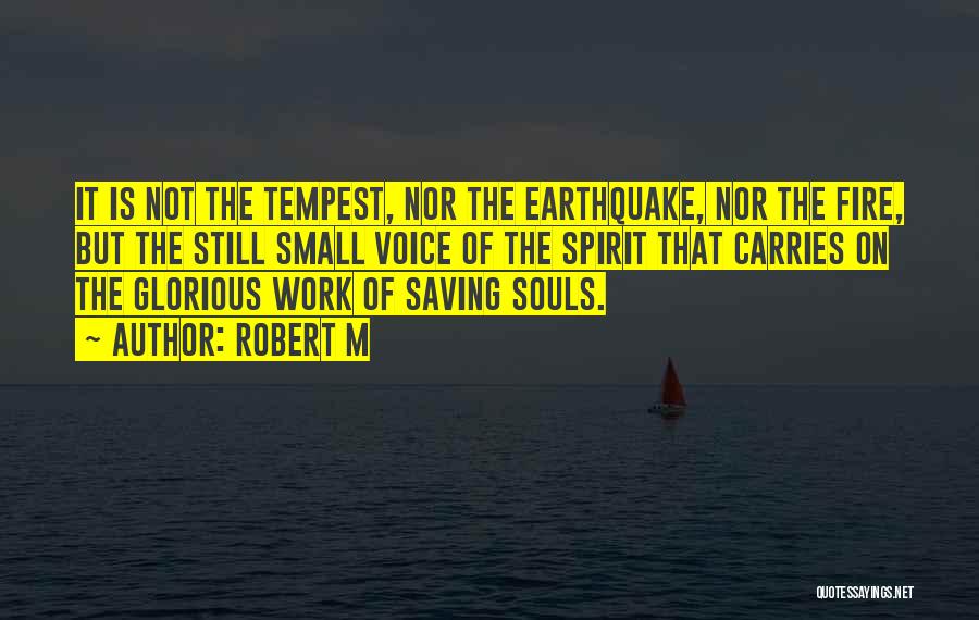 Robert M Quotes: It Is Not The Tempest, Nor The Earthquake, Nor The Fire, But The Still Small Voice Of The Spirit That