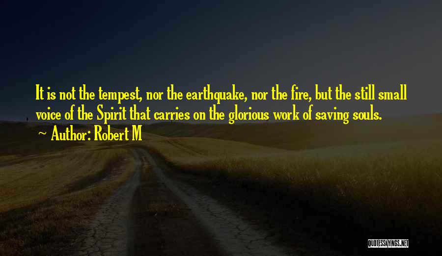 Robert M Quotes: It Is Not The Tempest, Nor The Earthquake, Nor The Fire, But The Still Small Voice Of The Spirit That