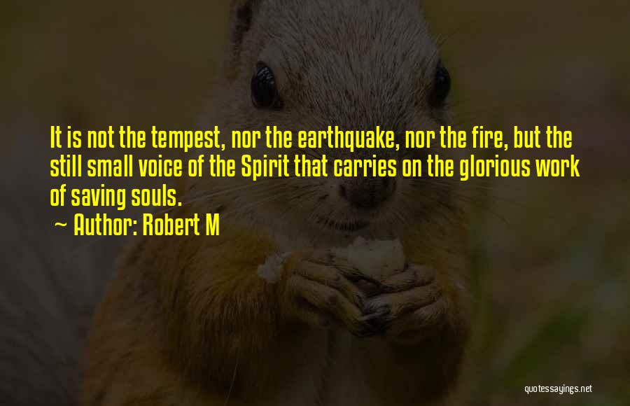 Robert M Quotes: It Is Not The Tempest, Nor The Earthquake, Nor The Fire, But The Still Small Voice Of The Spirit That