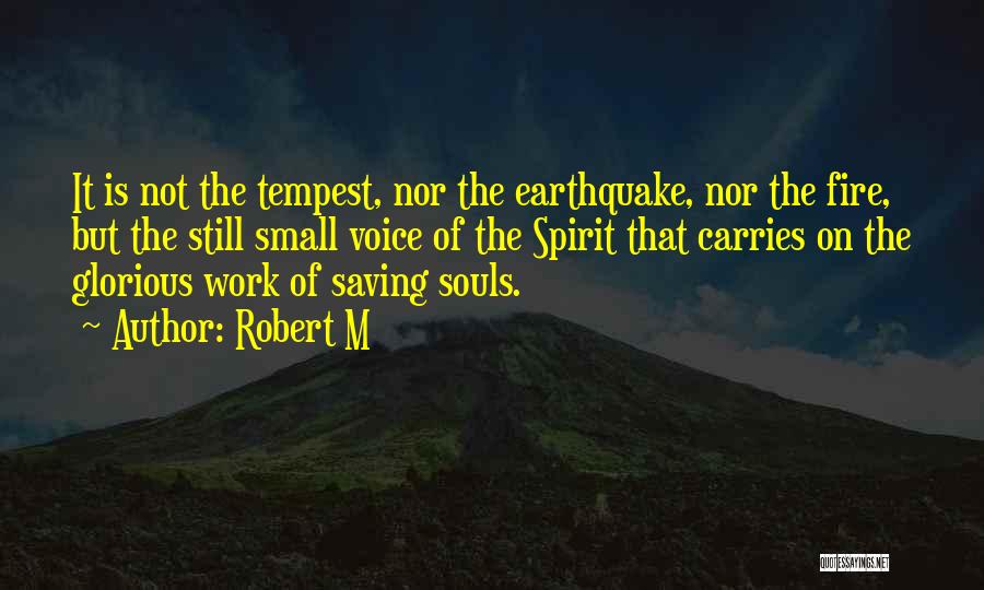 Robert M Quotes: It Is Not The Tempest, Nor The Earthquake, Nor The Fire, But The Still Small Voice Of The Spirit That