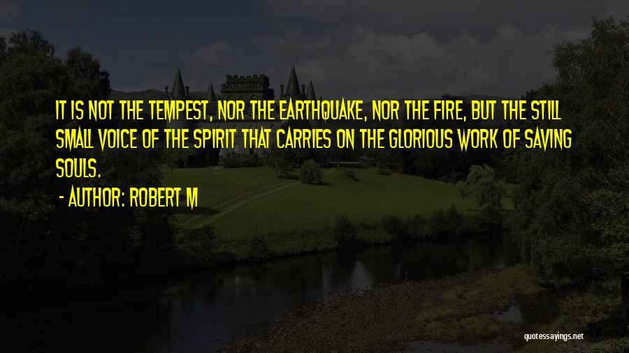 Robert M Quotes: It Is Not The Tempest, Nor The Earthquake, Nor The Fire, But The Still Small Voice Of The Spirit That