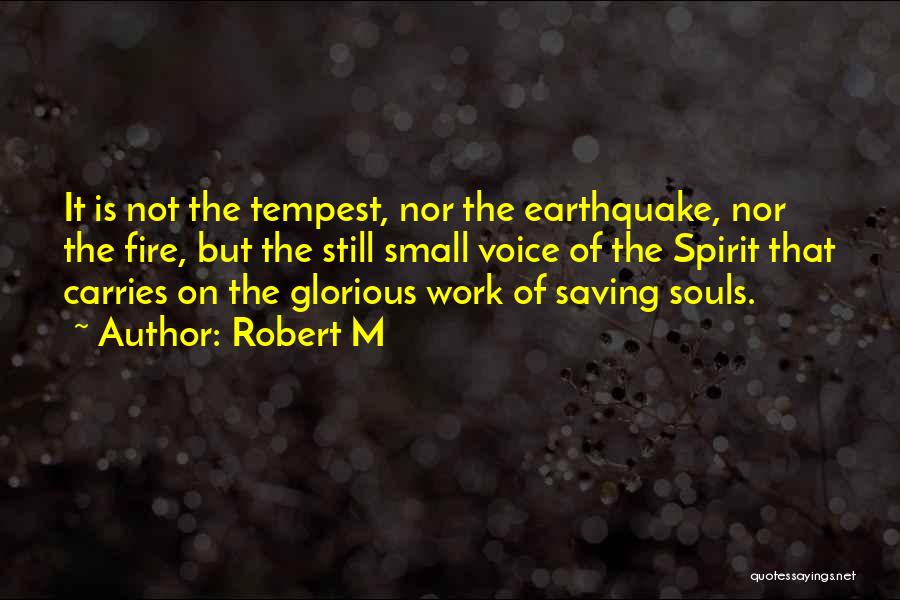 Robert M Quotes: It Is Not The Tempest, Nor The Earthquake, Nor The Fire, But The Still Small Voice Of The Spirit That