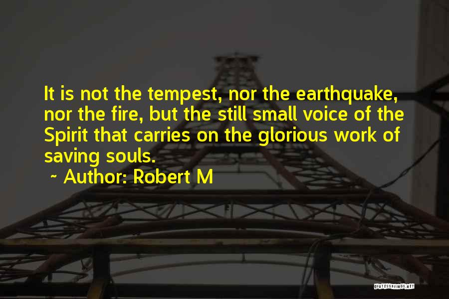 Robert M Quotes: It Is Not The Tempest, Nor The Earthquake, Nor The Fire, But The Still Small Voice Of The Spirit That