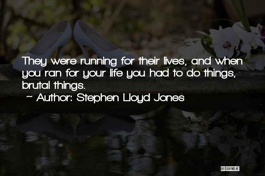 Stephen Lloyd Jones Quotes: They Were Running For Their Lives, And When You Ran For Your Life You Had To Do Things, Brutal Things.