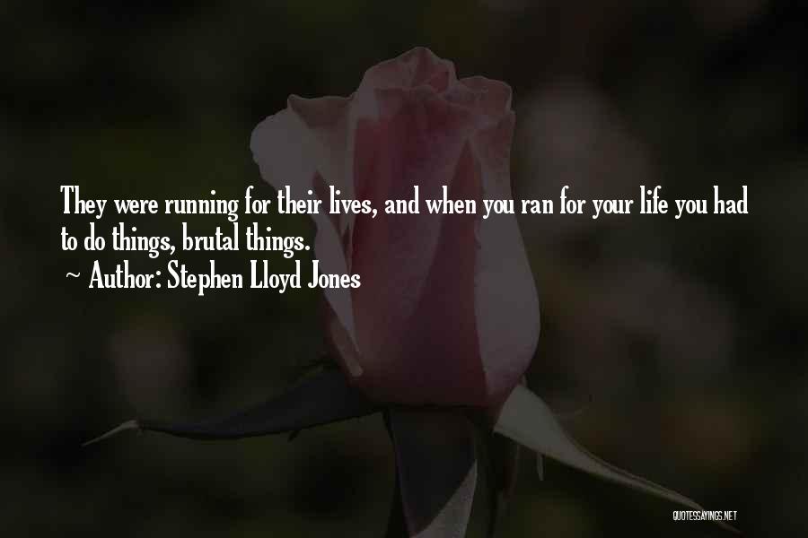 Stephen Lloyd Jones Quotes: They Were Running For Their Lives, And When You Ran For Your Life You Had To Do Things, Brutal Things.