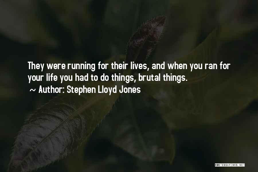 Stephen Lloyd Jones Quotes: They Were Running For Their Lives, And When You Ran For Your Life You Had To Do Things, Brutal Things.