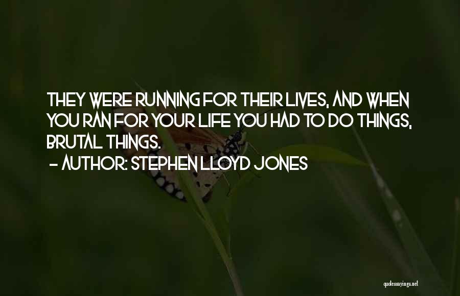 Stephen Lloyd Jones Quotes: They Were Running For Their Lives, And When You Ran For Your Life You Had To Do Things, Brutal Things.