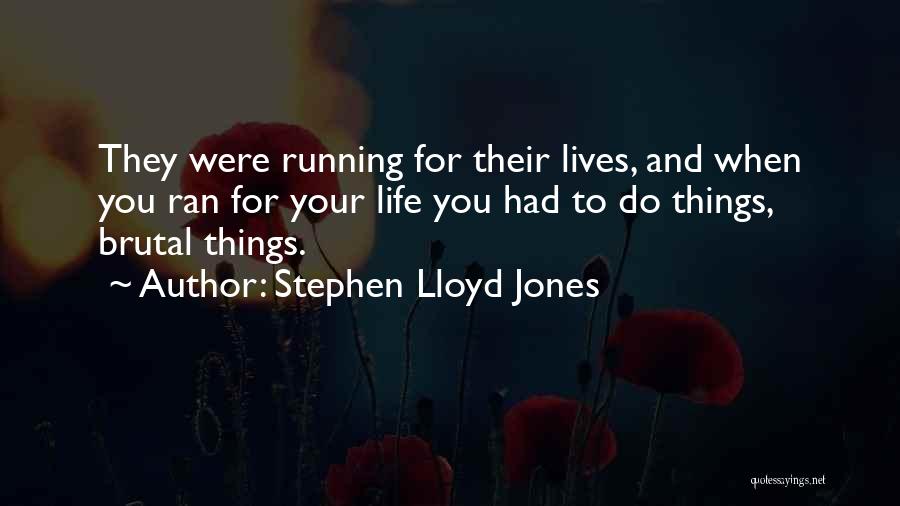 Stephen Lloyd Jones Quotes: They Were Running For Their Lives, And When You Ran For Your Life You Had To Do Things, Brutal Things.