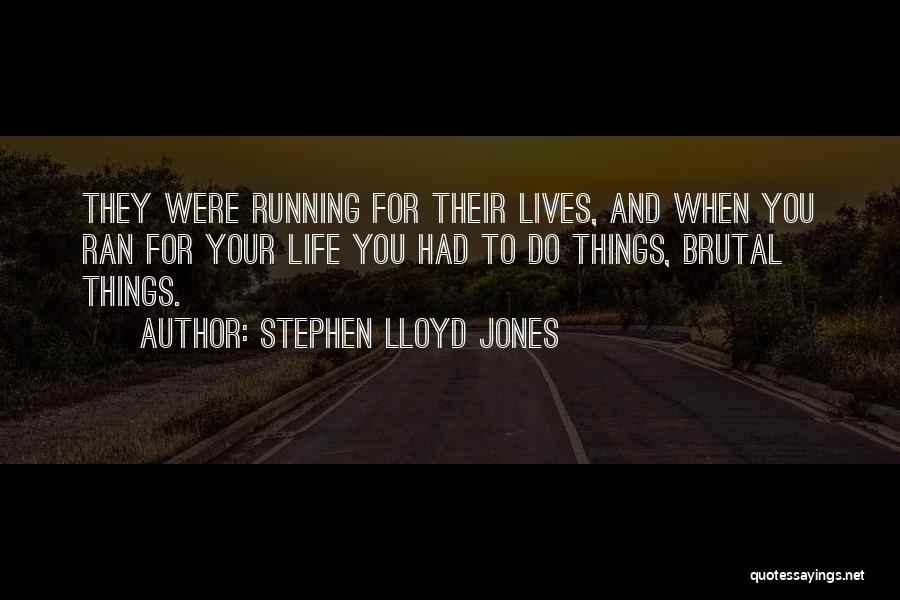 Stephen Lloyd Jones Quotes: They Were Running For Their Lives, And When You Ran For Your Life You Had To Do Things, Brutal Things.