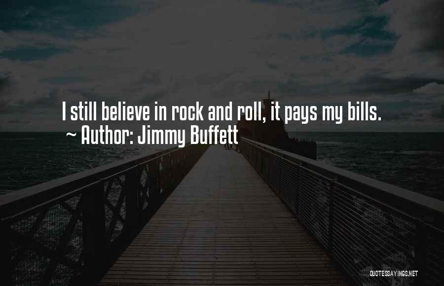 Jimmy Buffett Quotes: I Still Believe In Rock And Roll, It Pays My Bills.