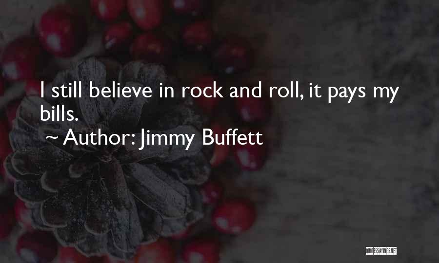 Jimmy Buffett Quotes: I Still Believe In Rock And Roll, It Pays My Bills.