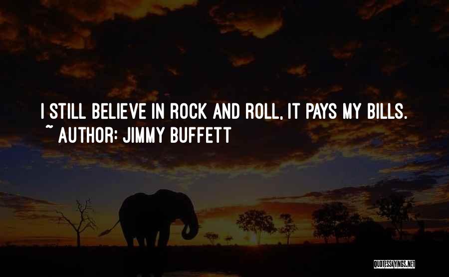 Jimmy Buffett Quotes: I Still Believe In Rock And Roll, It Pays My Bills.