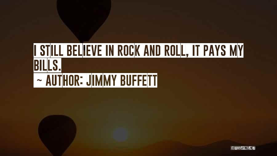 Jimmy Buffett Quotes: I Still Believe In Rock And Roll, It Pays My Bills.