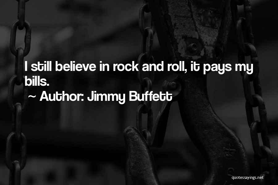 Jimmy Buffett Quotes: I Still Believe In Rock And Roll, It Pays My Bills.