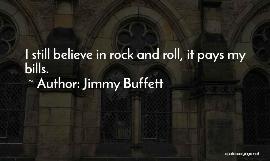 Jimmy Buffett Quotes: I Still Believe In Rock And Roll, It Pays My Bills.