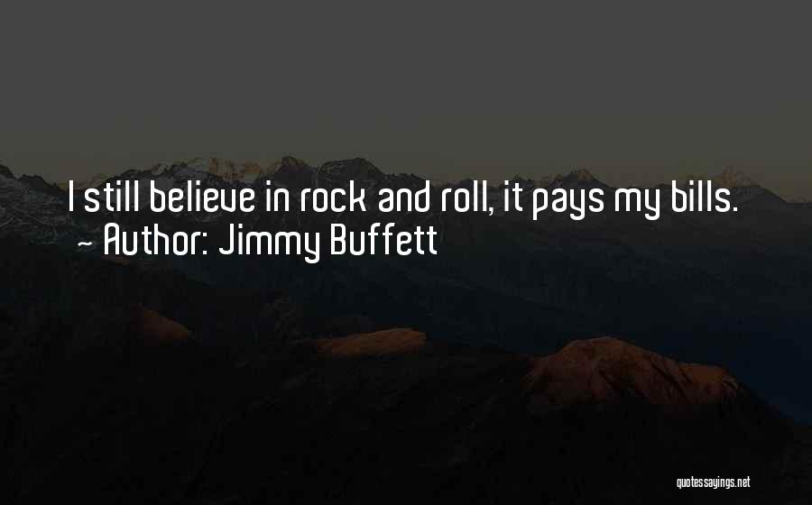 Jimmy Buffett Quotes: I Still Believe In Rock And Roll, It Pays My Bills.