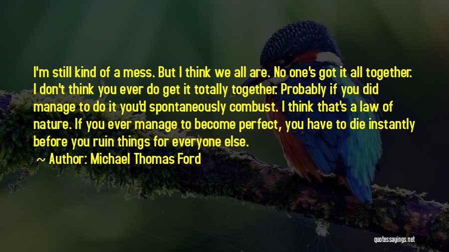 Michael Thomas Ford Quotes: I'm Still Kind Of A Mess. But I Think We All Are. No One's Got It All Together. I Don't