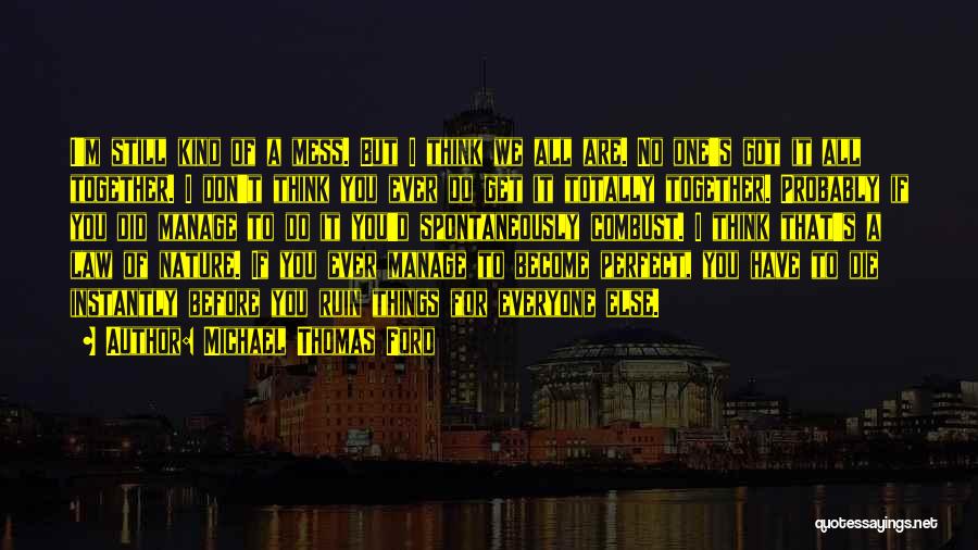 Michael Thomas Ford Quotes: I'm Still Kind Of A Mess. But I Think We All Are. No One's Got It All Together. I Don't
