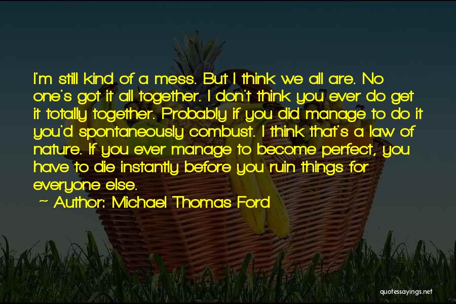 Michael Thomas Ford Quotes: I'm Still Kind Of A Mess. But I Think We All Are. No One's Got It All Together. I Don't