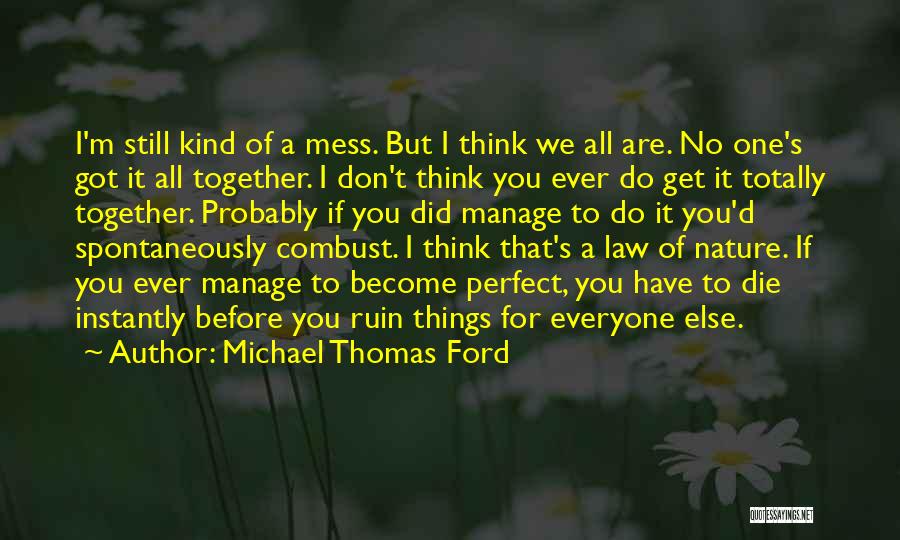 Michael Thomas Ford Quotes: I'm Still Kind Of A Mess. But I Think We All Are. No One's Got It All Together. I Don't