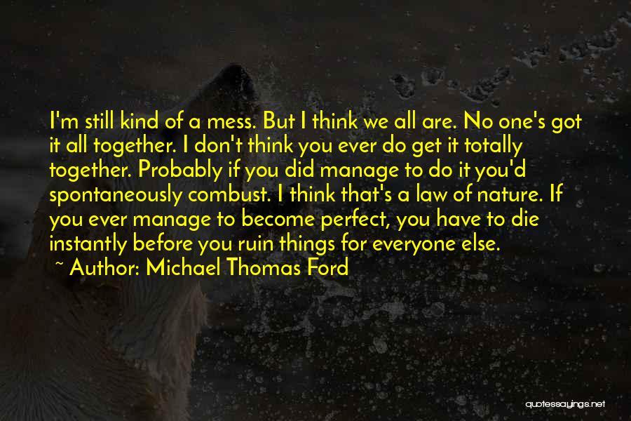 Michael Thomas Ford Quotes: I'm Still Kind Of A Mess. But I Think We All Are. No One's Got It All Together. I Don't