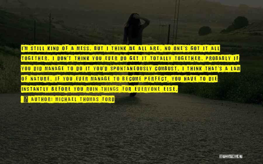 Michael Thomas Ford Quotes: I'm Still Kind Of A Mess. But I Think We All Are. No One's Got It All Together. I Don't