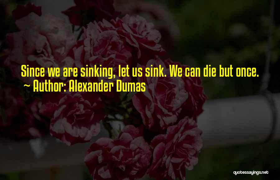 Alexander Dumas Quotes: Since We Are Sinking, Let Us Sink. We Can Die But Once.