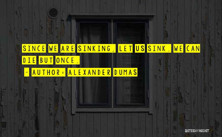 Alexander Dumas Quotes: Since We Are Sinking, Let Us Sink. We Can Die But Once.