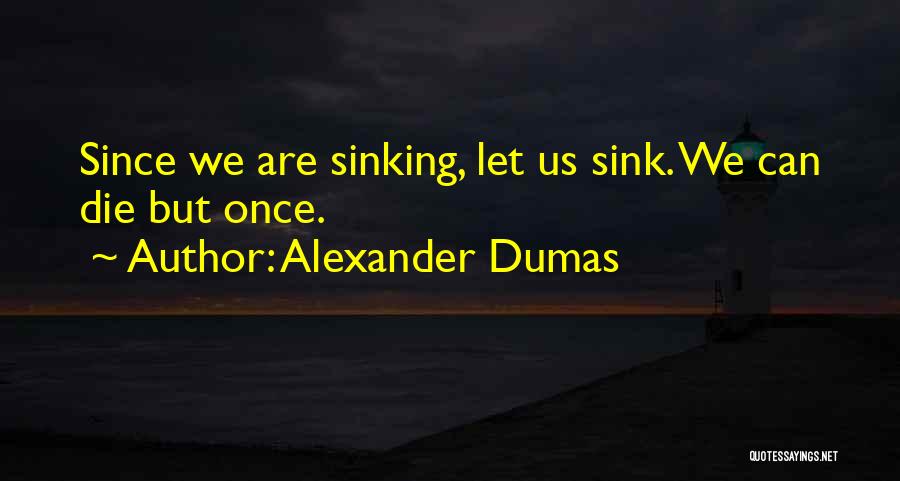 Alexander Dumas Quotes: Since We Are Sinking, Let Us Sink. We Can Die But Once.