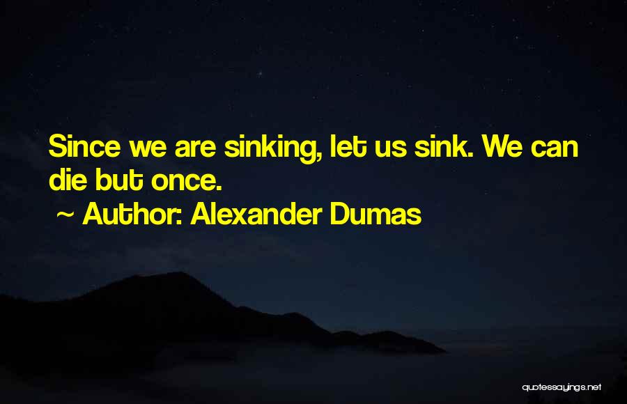 Alexander Dumas Quotes: Since We Are Sinking, Let Us Sink. We Can Die But Once.